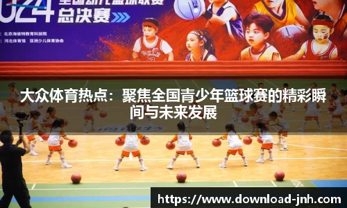 大众体育热点：聚焦全国青少年篮球赛的精彩瞬间与未来发展