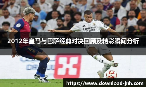 2012年皇马与巴萨经典对决回顾及精彩瞬间分析